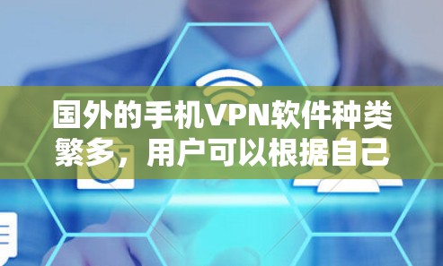 国外的手机VPN软件种类繁多,用户可以根据自己的需求选择合适的软件。以下是一些常用的国外手机VPN软件推荐 国外的手机VPN软件种类繁多,用户可以根据自己的需求选择合适的软件。以下是一些常用的国外手机VPN软件推荐