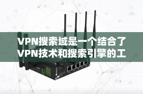 VPN搜索域是一个结合了VPN技术和搜索引擎的工具,用于在不直接访问外部服务器或数据库的情况下,检索和获取这些资源中的信息。以下是对其的详细解释 VPN搜索域是一个结合了VPN技术和搜索引擎的工具,用于在不直接访问外部服务器或数据库的情况下,检索和获取这些资源中的信息。以下是对其的详细解释