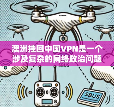 澳洲挂回中国VPN是一个涉及复杂的网络政治问题,需要从多个角度进行分析。以下是对这一问题的逐步解释 澳洲挂回中国VPN是一个涉及复杂的网络政治问题,需要从多个角度进行分析。以下是对这一问题的逐步解释