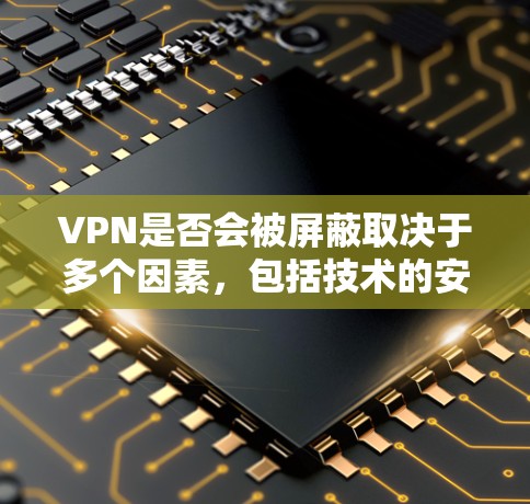 VPN是否会被屏蔽取决于多个因素,包括技术的安全性、法律的遵守、用户的安全意识以及对风险的敏感度。以下是对 VPN 是否会被屏蔽的详细分析 VPN是否会被屏蔽取决于多个因素,包括技术的安全性、法律的遵守、用户的安全意识以及对风险的敏感度。以下是对 VPN 是否会被屏蔽的详细分析