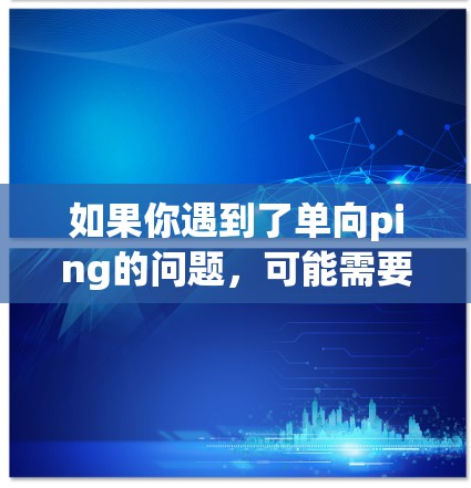 如果你遇到了单向ping的问题,可能需要检查以下因素 如果你遇到了单向ping的问题,可能需要检查以下因素