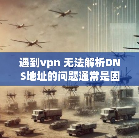 遇到vpn 无法解析DNS地址的问题通常是因为DNS服务器无法访问指定的URL。以下是一些建议,帮助你解决问题 遇到vpn 无法解析DNS地址的问题通常是因为DNS服务器无法访问指定的URL。以下是一些建议,帮助你解决问题