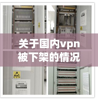 关于国内vpn被下架的情况,通常需要结合具体的平台或服务信息来分析。以下是一些可能的解释和应对措施 关于国内vpn被下架的情况,通常需要结合具体的平台或服务信息来分析。以下是一些可能的解释和应对措施