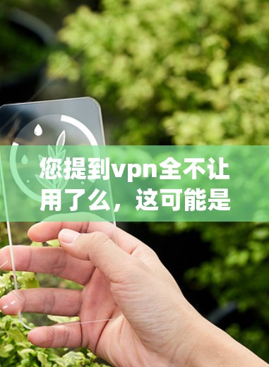 您提到vpn全不让用了么,这可能是指您在使用某个VPN服务时遇到了无法连接或访问问题。以下是一些建议,帮助您解决问题 您提到vpn全不让用了么,这可能是指您在使用某个VPN服务时遇到了无法连接或访问问题。以下是一些建议,帮助您解决问题