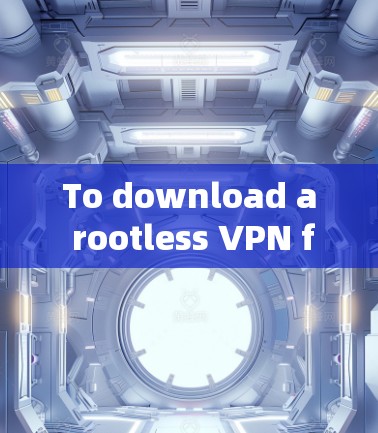 To download a rootless VPN from the official website,follow these organized steps: To download a rootless VPN from the official website,follow these organized steps: