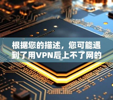 根据您的描述,您可能遇到了用VPN后上不了网的问题。这种情况可能与VPN连接问题、软件问题或网络连接问题有关。以下是一些常见的解决方法 根据您的描述,您可能遇到了用VPN后上不了网的问题。这种情况可能与VPN连接问题、软件问题或网络连接问题有关。以下是一些常见的解决方法