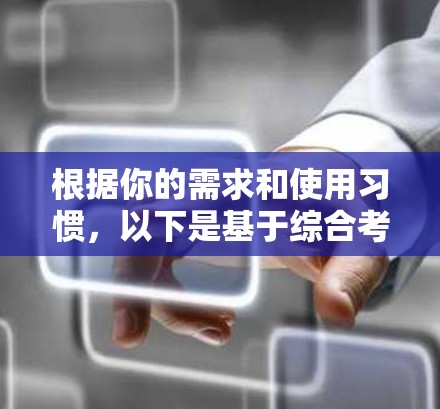 根据你的需求和使用习惯,以下是基于综合考虑因素的建议 根据你的需求和使用习惯,以下是基于综合考虑因素的建议