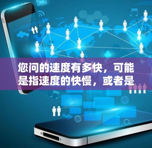 您问的速度有多快，可能是指速度的快慢，或者是速度本身的速度值。速度通常用单位来表示，比如