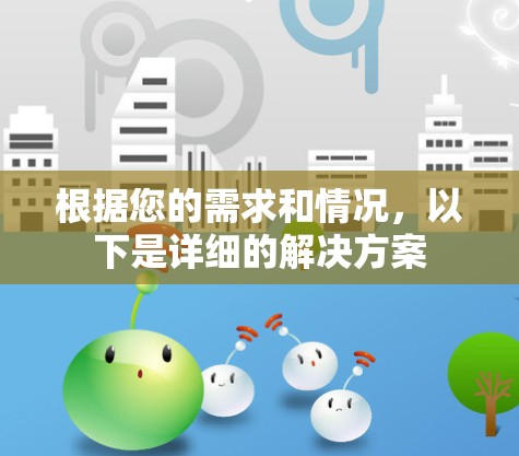 根据您的需求和情况,以下是详细的解决方案 根据您的需求和情况,以下是详细的解决方案