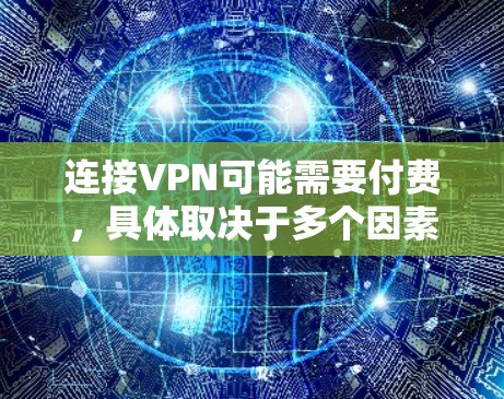 连接VPN可能需要付费，具体取决于多个因素。以下是对如何判断是否需要付费的总结