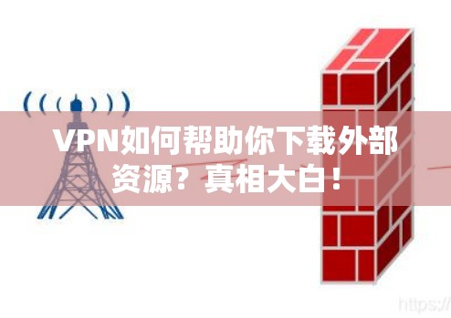 VPN如何帮助你下载外部资源?真相大白! VPN如何帮助你下载外部资源?真相大白!
