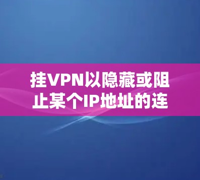 挂VPN以隐藏或阻止某个IP地址的连接，通常通过 Tor 或 TorVPN 进行。以下是详细的步骤建议