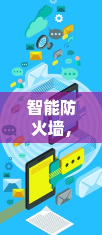 智能防火墙,提升网络防护的深度与效率