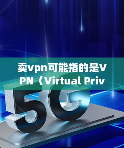 卖vpn可能指的是VPN(Virtual Private Network,虚拟私人网络)服务。VPN通常用于远程访问互联网,确保数据安全和隐私。以下是一些关于VPN的价格和购买渠道的建议