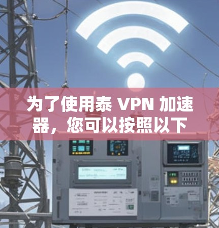 为了使用泰 VPN 加速器,您可以按照以下步骤操作