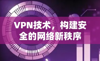 VPN技术,构建安全的网络新秩序