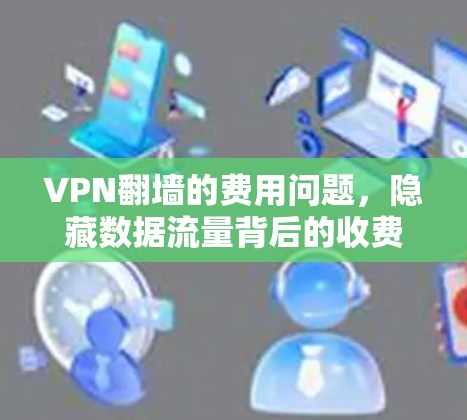VPN翻墙的费用问题,隐藏数据流量背后的收费模式