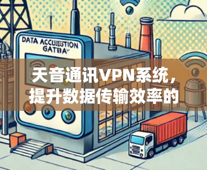 天音通讯VPN系统,提升数据传输效率的全新解决方案