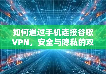如何通过手机连接谷歌VPN,安全与隐私的双重保障