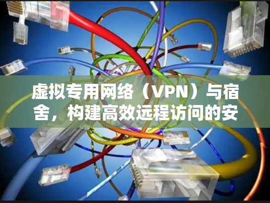 虚拟专用网络(VPN)与宿舍,构建高效远程访问的安全生态