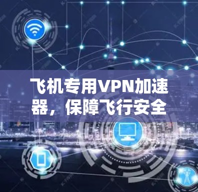 飞机专用VPN加速器,保障飞行安全的高效解决方案