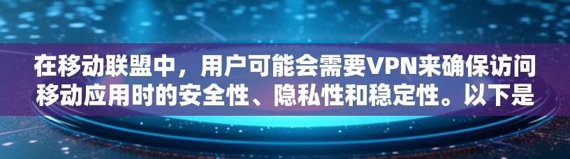 在移动联盟中,用户可能会需要VPN来确保访问移动应用时的安全性、隐私性和稳定性。以下是一些他们可能需要VPN的相关信息和建议