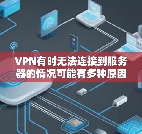 VPN有时无法连接到服务器的情况可能有多种原因,以下是常见的原因和解决方法 VPN有时无法连接到服务器的情况可能有多种原因,以下是常见的原因和解决方法