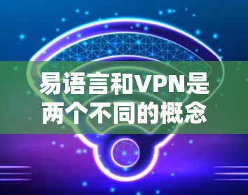 易语言和VPN是两个不同的概念，主要区别如下