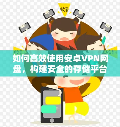 如何高效使用安卓VPN网盘，构建安全的存储平台