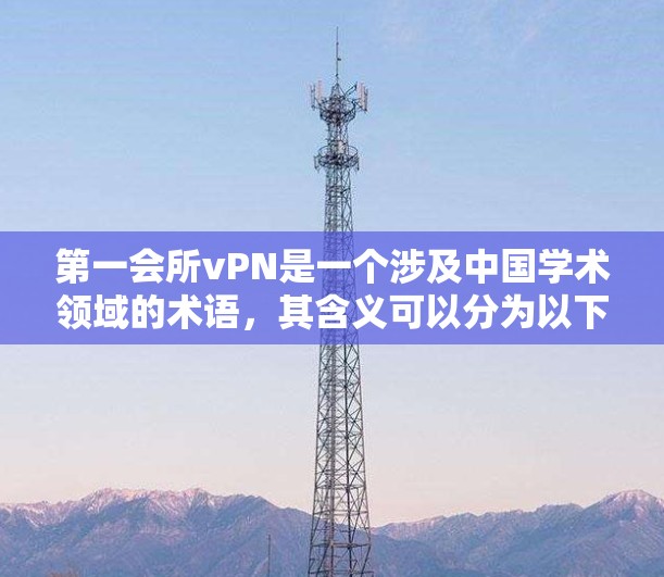 第一会所vPN是一个涉及中国学术领域的术语,其含义可以分为以下几个部分