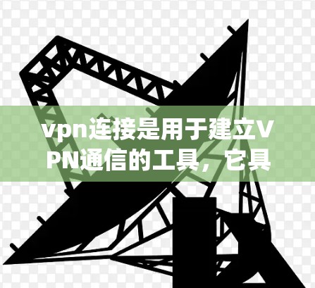 vpn连接是用于建立VPN通信的工具，它具有多种用途，包括访问互联网资源、保护隐私、防止网络攻击以及管理网络资源。以下是 vpn连接的详细用途