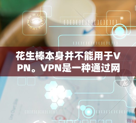 花生棒本身并不能用于VPN。VPN是一种通过网络技术将信息加密传输到目标服务器,以隐藏其来源或目的。如果您需要通过网络进行通信,建议您使用可靠的VPN服务或设备,而不是通过坚果来模拟