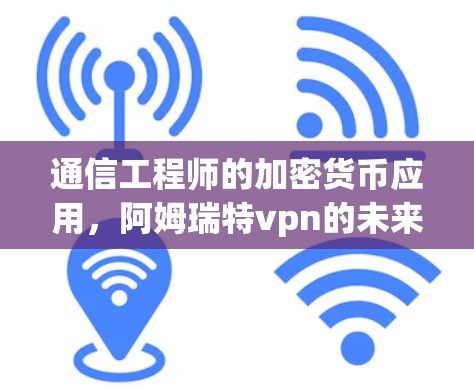 通信工程师的加密货币应用,阿姆瑞特vpn的未来