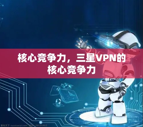 核心竞争力,三星VPN的核心竞争力