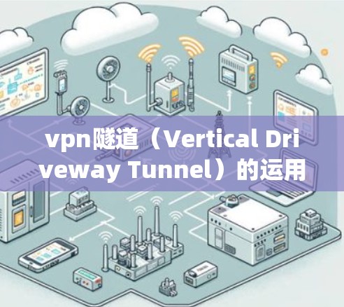 vpn隧道(Vertical Driveway Tunnel)的运用场景广泛,主要应用于高层建筑的安全通道、物流和工业用途。以下是详细的应用场景