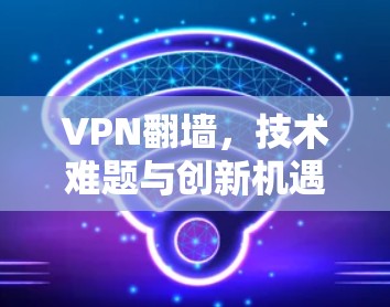 VPN翻墙,技术难题与创新机遇