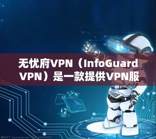 无忧府VPN(InfoGuard VPN)是一款提供VPN服务的软件应用,可以在安卓设备上运行。以下是安装无忧府VPN的步骤