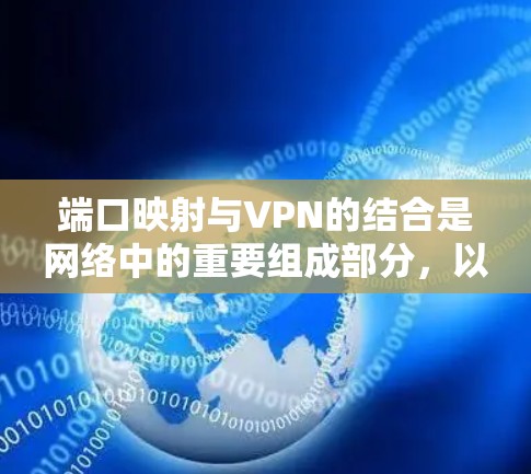 端口映射与VPN的结合是网络中的重要组成部分,以下是它们之间的关系和相关总结