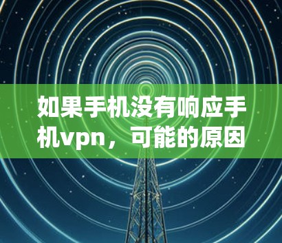 如果手机没有响应手机vpn,可能的原因包括