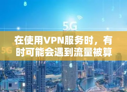 在使用VPN服务时,有时可能会遇到流量被算作本地使用的状况。这种情况通常是由于防火墙或VPN服务本身设置的限制导致的。以下是可能的原因和解决方法
