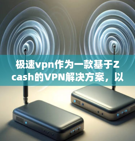 极速vpn作为一款基于Zcash的VPN解决方案,以其独特的安全性、零钱包功能和零网络连接特性著称。然而,它在某些方面也可能存在不足,以下是一些可能的问题和建议