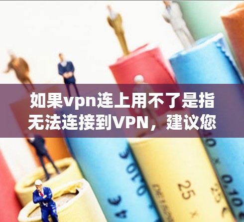 如果vpn连上用不了是指无法连接到VPN,建议您逐步排查以下问题