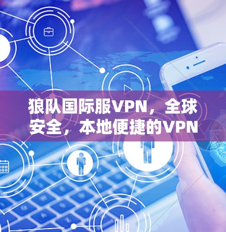 狼队国际服VPN,全球安全,本地便捷的VPN选择