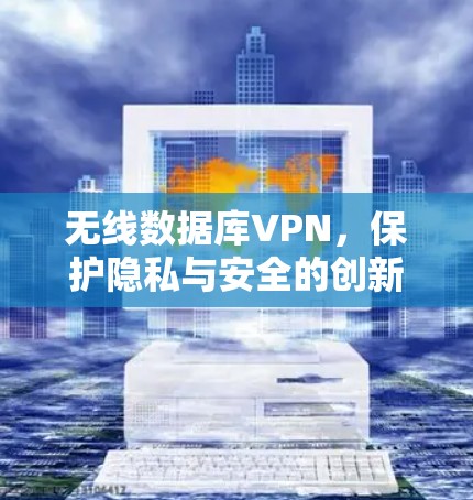 无线数据库VPN,保护隐私与安全的创新解决方案