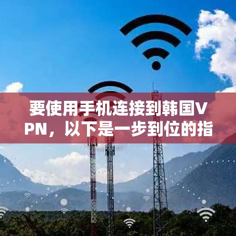 要使用手机连接到韩国VPN,以下是一步到位的指南