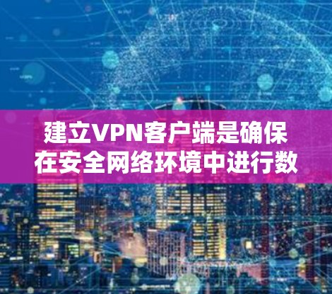 建立VPN客户端是确保在安全网络环境中进行数据传输和通信的重要步骤。以下是一步步的指南,帮助你建立一个有效的VPN客户端