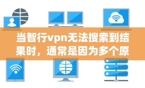 当智行vpn无法搜索到结果时,通常是因为多个原因导致。以下是逐步排查和解决问题的步骤